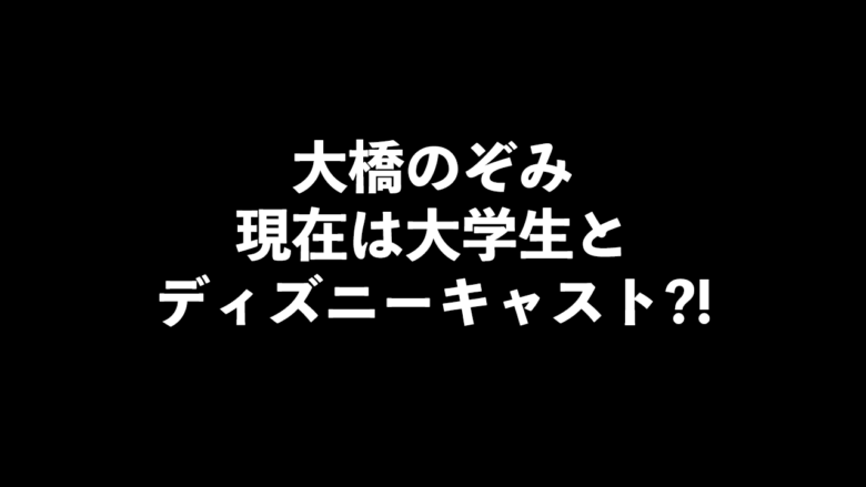 判明 大橋のぞみの現在 22年 は引退後大学生とディズニーキャストと噂に ヒロとシマのシュクハック